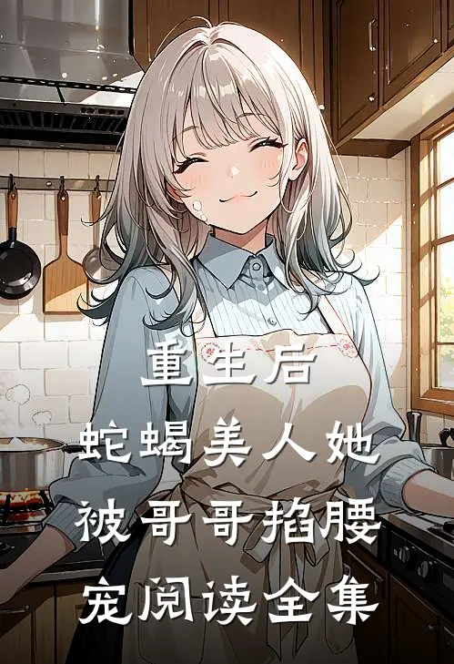重生后，蛇蝎美人她被哥哥掐腰宠阅读全集