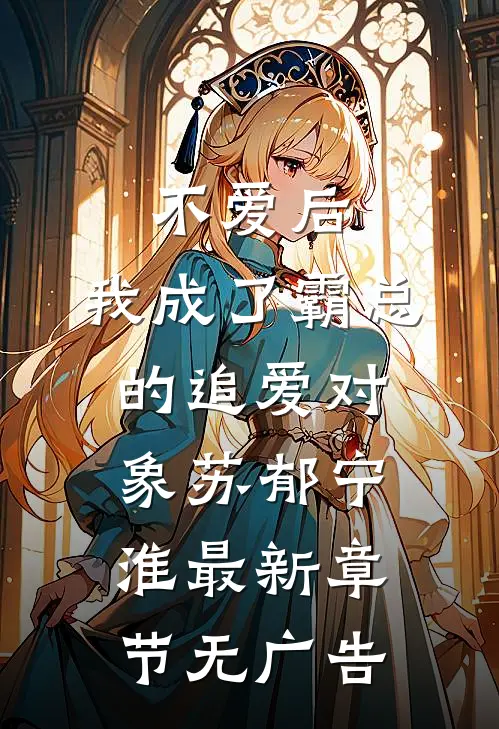 不爱后，我成了霸总的追爱对象苏郁宁淮最新章节无广告