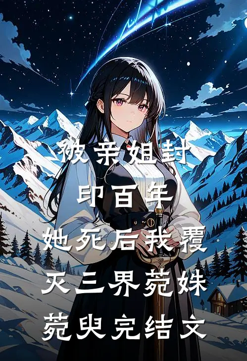 被亲姐封印百年，她死后我覆灭三界菀姝菀臾完结文