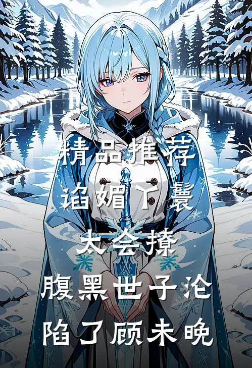 精品推荐谄媚丫鬟太会撩,腹黑世子沦陷了 顾未晚