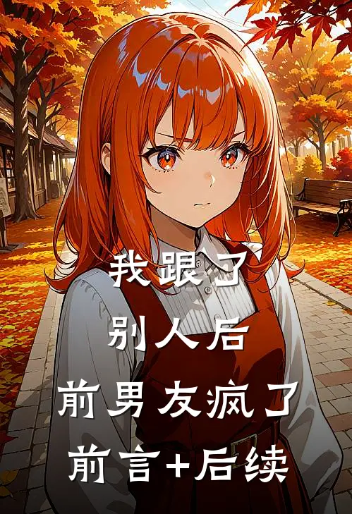 我跟了别人后，前男友疯了前言+后续