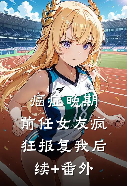 癌症晚期，前任女友疯狂报复我后续+番外