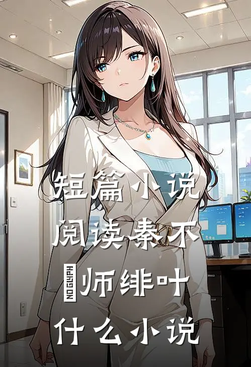 短篇小说阅读秦不俍师绯叶什么小说