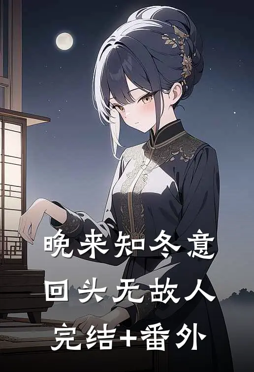 晚来知冬意，回头无故人完结+番外
