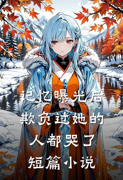 记忆曝光后，欺负过她的人都哭了短篇小说