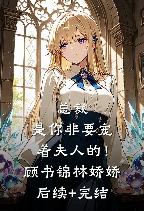 总裁，是你非要宠着夫人的！顾书锦林娇娇后续+完结