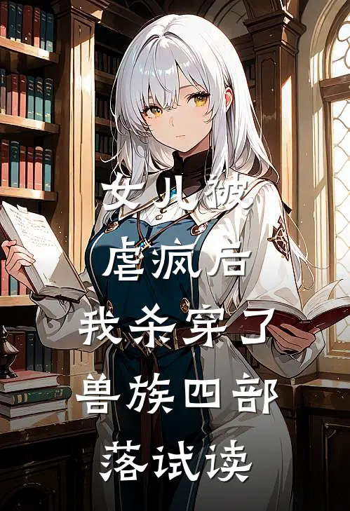 女儿被虐疯后，我杀穿了兽族四部落试读