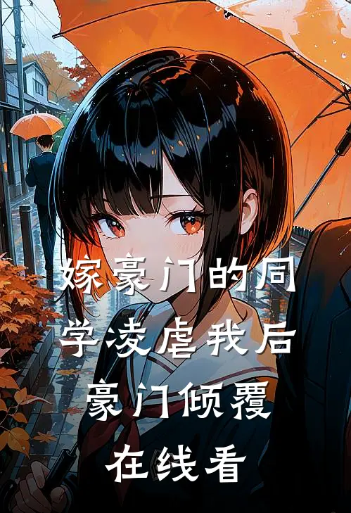 嫁豪门的同学凌虐我后,豪门倾覆在线看全文