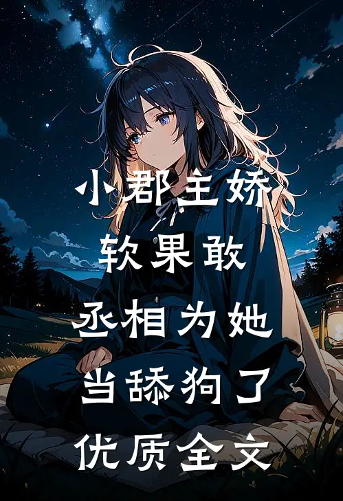 小郡主娇软果敢，丞相为她当舔狗了优质全文