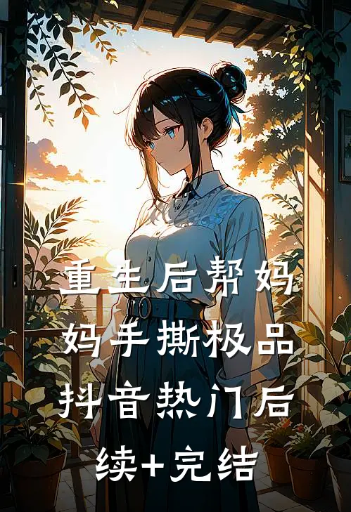 重生后帮妈妈手撕极品抖音热门后续+完结