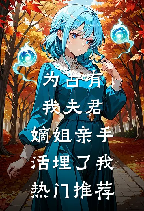 为占有我夫君，嫡姐亲手活埋了我热门推荐