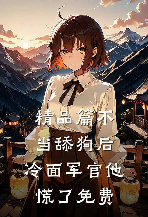 精品篇不当舔狗后,冷面军官他慌了免费
