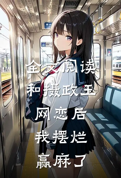 全文阅读和摄政王网恋后，我摆烂赢麻了