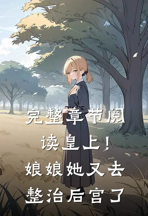 完整章节阅读皇上！娘娘她又去整治后宫了
