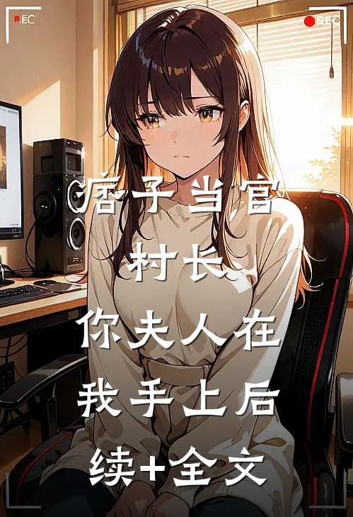 痞子当官：村长，你夫人在我手上后续+全文