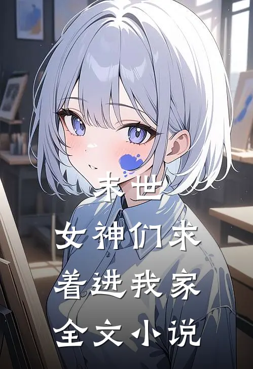 末世：女神们求着进我家全文小说