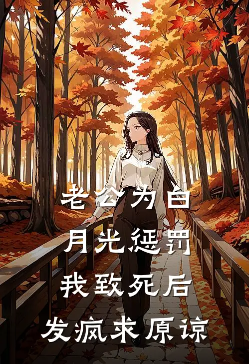 老公为白月光惩罚我致死后，发疯求原谅