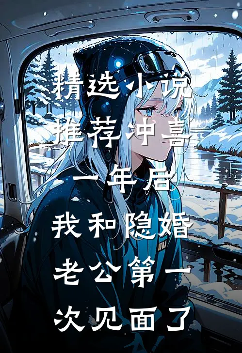 精选小说推荐冲喜一年后，我和隐婚老公第一次见面了