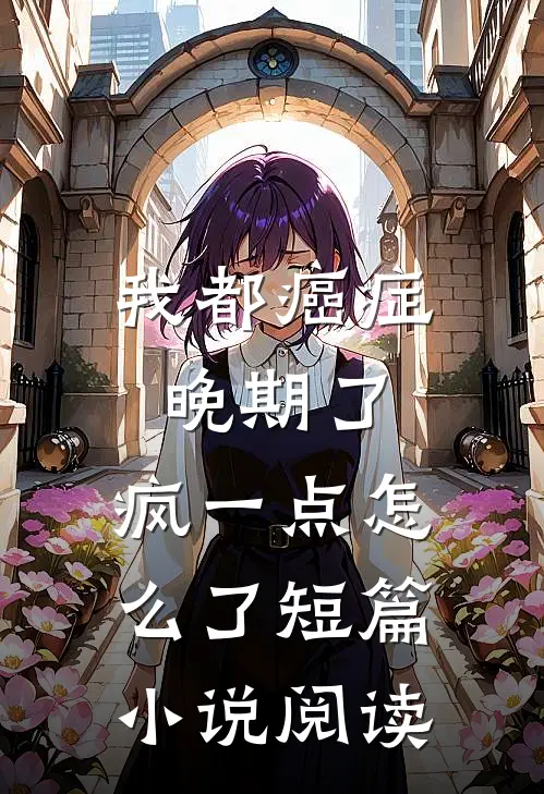 我都癌症晚期了，疯一点怎么了短篇小说阅读