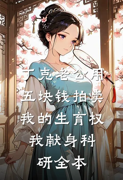 丁克老公用五块钱拍卖我的生育权，我献身科研全本