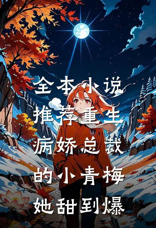 全本小说推荐重生：病娇总裁的小青梅她甜到爆