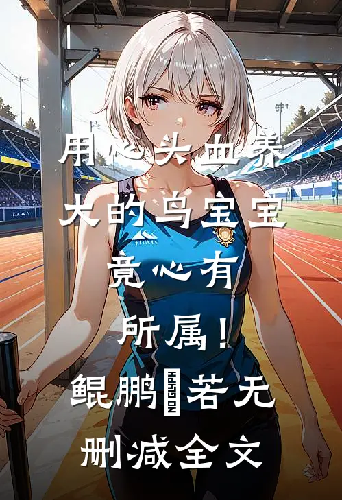 用心头血养大的鸟宝宝，竟心有所属！鲲鹏玥若无删减全文