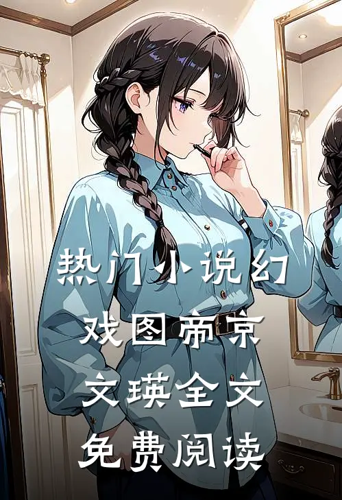 热门小说幻戏图帝京文瑛全文免费阅读