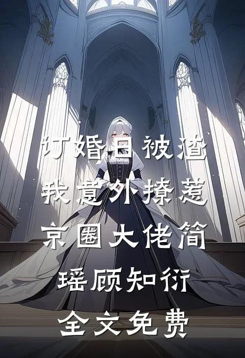 订婚日被渣，我意外撩惹京圈大佬简瑶顾知衍全文免费