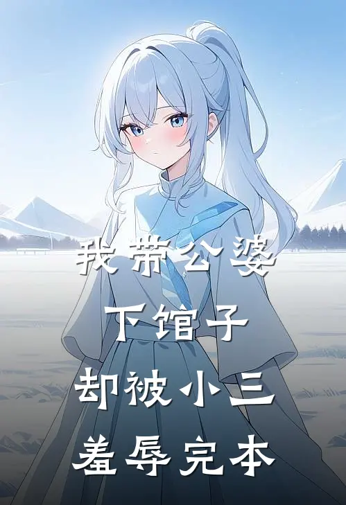 我带公婆下馆子，却被小三羞辱完本