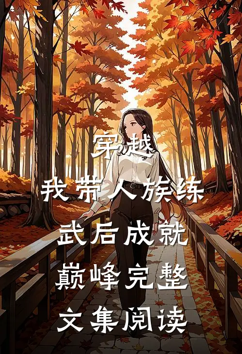 穿越：我带人族练武后成就巅峰完整文集阅读
