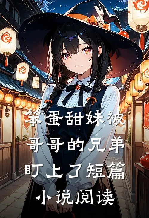 笨蛋甜妹被哥哥的兄弟盯上了短篇小说阅读