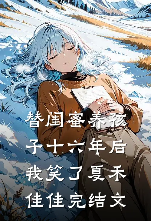 替闺蜜养孩子十六年后，我笑了夏禾佳佳完结文