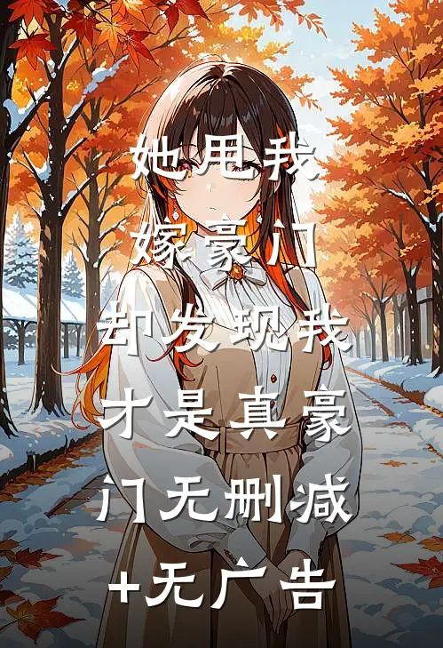 她甩我嫁豪门，却发现我才是真豪门无删减+无广告