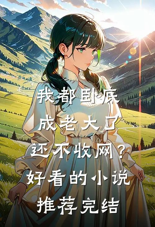 我都卧底成老大了，还不收网？好看的小说推荐完结