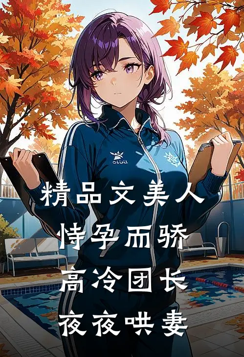 精品文美人恃孕而骄，高冷团长夜夜哄妻