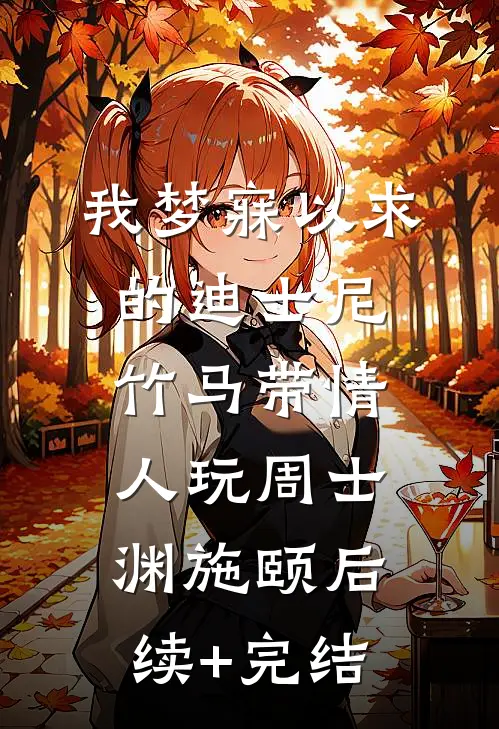 我梦寐以求的迪士尼，竹马带情人玩周士渊施颐后续+完结
