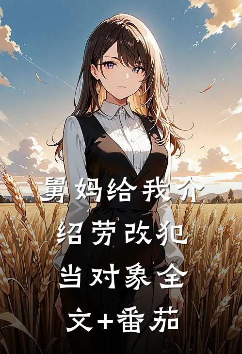 舅妈给我介绍劳改犯当对象全文+番茄