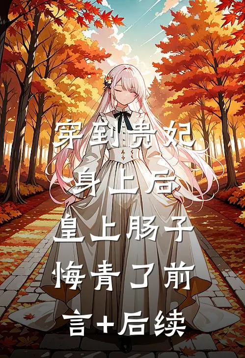 穿到贵妃身上后，皇上肠子悔青了前言+后续