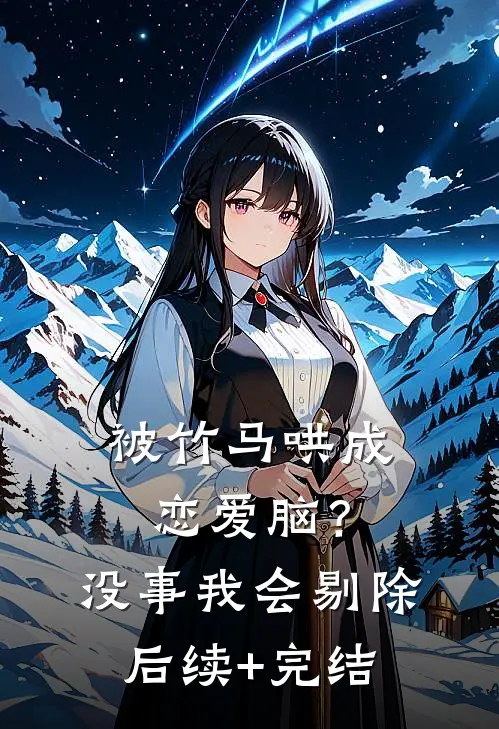 被竹马哄成恋爱脑？没事，我会剔除后续+完结