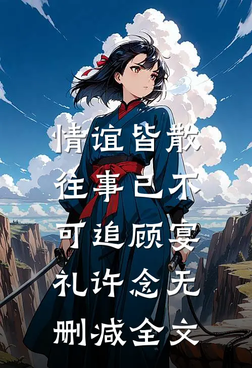 情谊皆散，往事已不可追顾宴礼许念无删减全文