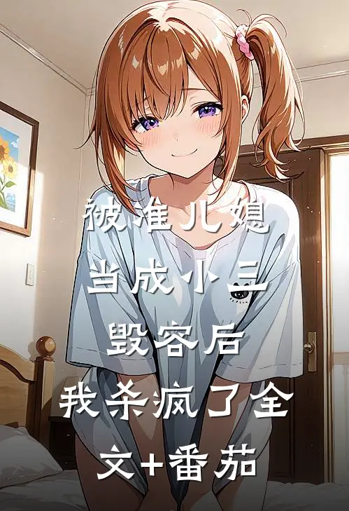 被准儿媳当成小三毁容后，我杀疯了全文+番茄