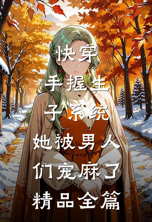 快穿：手握生子系统，她被男人们宠麻了精品全篇