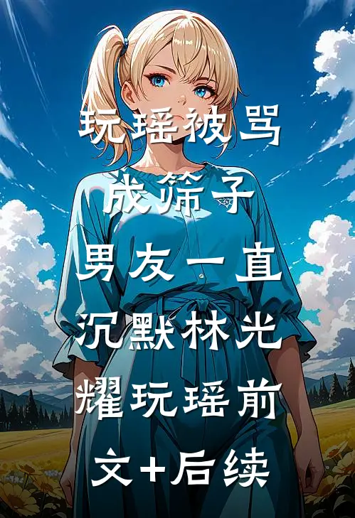 玩瑶被骂成筛子，男友一直沉默林光耀玩瑶前文+后续