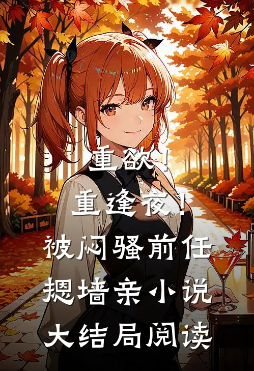重欲！重逢夜！被闷骚前任摁墙亲小说大结局阅读