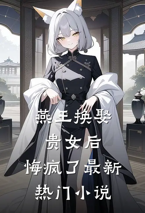 燕王换娶贵女后，悔疯了最新热门小说