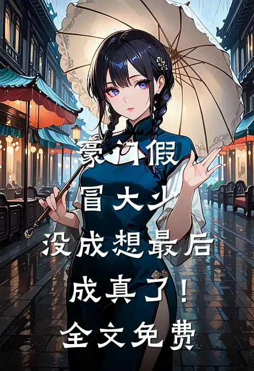 豪门假冒大少，没成想最后成真了！全文免费