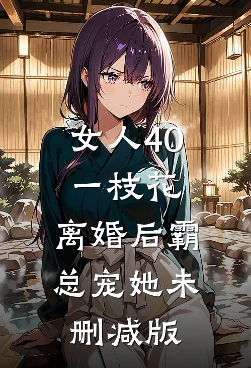 女人40一枝花，离婚后霸总宠她未删减版