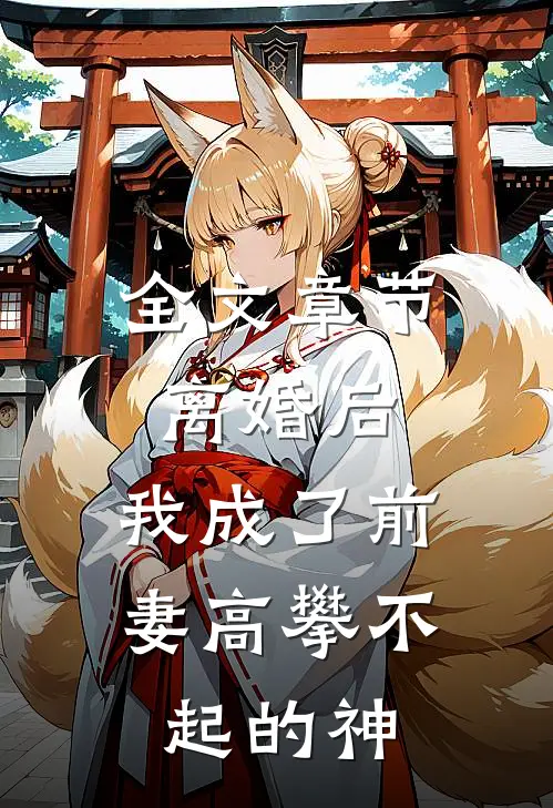 全文章节离婚后，我成了前妻高攀不起的神