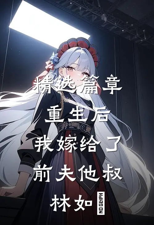 精选篇章重生后,我嫁给了前夫他叔林如煕