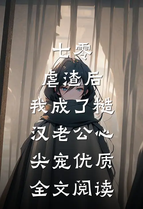 七零：虐渣后，我成了糙汉老公心尖宠优质全文阅读